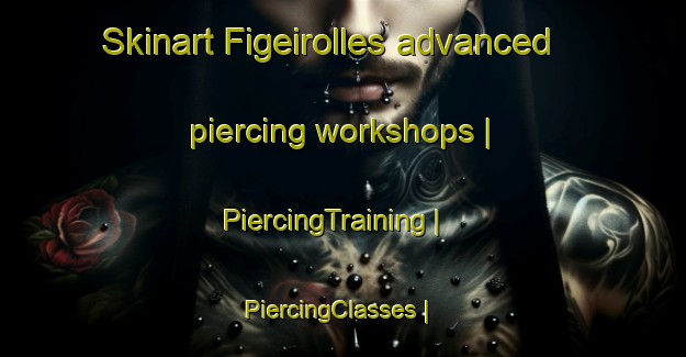 Skinart Figeirolles advanced piercing workshops | PiercingTraining | PiercingClasses | SkinartTraining-France